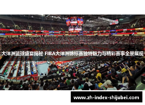 大洋洲篮球盛宴揭秘 FIBA大洋洲锦标赛独特魅力与精彩赛事全景展现