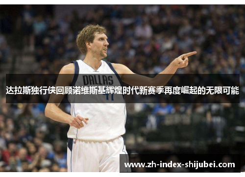 达拉斯独行侠回顾诺维斯基辉煌时代新赛季再度崛起的无限可能
