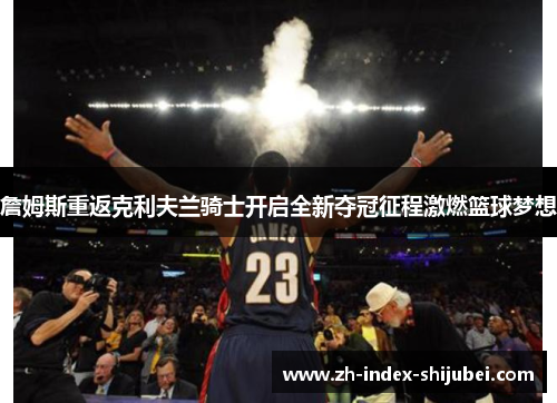 詹姆斯重返克利夫兰骑士开启全新夺冠征程激燃篮球梦想