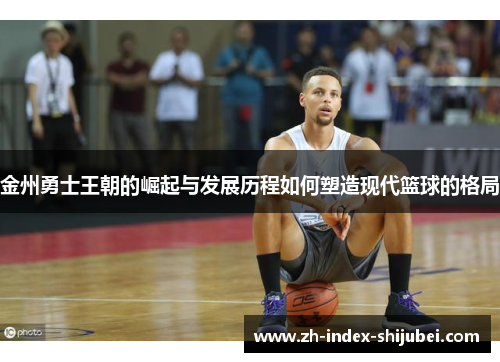 金州勇士王朝的崛起与发展历程如何塑造现代篮球的格局