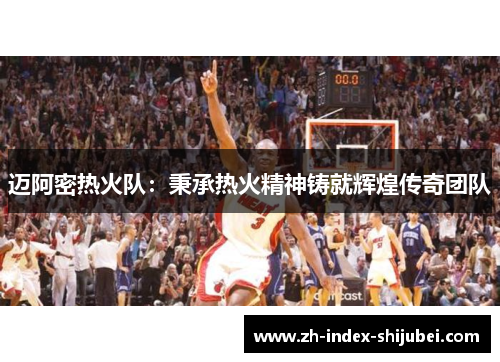 迈阿密热火队：秉承热火精神铸就辉煌传奇团队