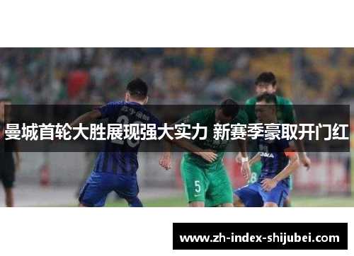 曼城首轮大胜展现强大实力 新赛季豪取开门红