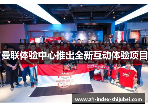 曼联体验中心推出全新互动体验项目